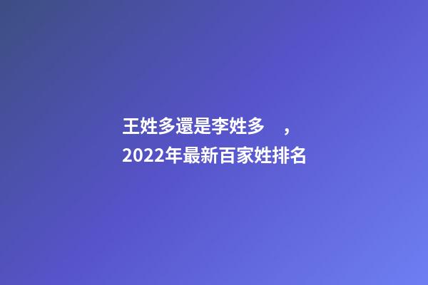 王姓多還是李姓多，2022年最新百家姓排名